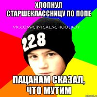 хлопнул старшеклассницу по попе пацанам сказал, что мутим