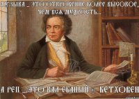 Музыка - это откровение более высокое, чем вся мудрость... а реп - это кал ебаный © Бетховен