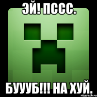 Эй! Пссс. Буууб!!! На хуй.