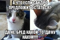 А что если Сандро предложит остаться? Да не, бред какой-то. Да ну нахуй!!!!