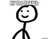 ну ты оващь 