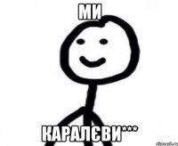 Ми каралєви***