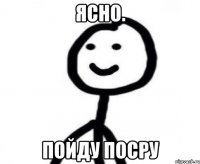 ясно. пойду посру