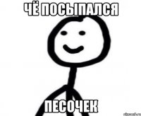 чё посыпался песочек