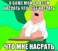 О боже мой,да всем насрать что тебе насрать Что мне насрать