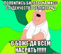 Появились билеты на МИСС СТУДЕНЧЕСТВО ЗЕЛЕНОГРАД О БОЖЕ ДА ВСЕМ НАСРАТЬ!!!!!!