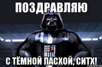 поздравляю с тёмной пасхой, ситх!