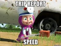 TRIP REPORT SPEED