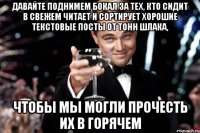 Давайте поднимем бокал за тех, кто сидит в Свежем читает и сортирует хорошие текстовые посты от тонн шлака, чтобы мы могли прочесть их в Горячем