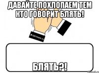 Давайте похлопаем тем кто говорит блять! Блять?!