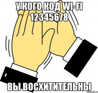 у кого код wi-fi 12345678 вы восхитительны