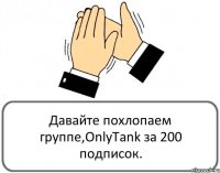 Давайте похлопаем группе,OnlyTank за 200 подписок.