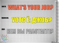 What's your job? уотс ё: джоб? Кем Вы работаете?