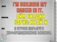 I'm building my career in IT. айм билдин кариэ: ин айти Я строю карьеру в информационном бизнесе.