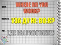 Where do you work? уэа ду ю: во:к? Где Вы работаете?