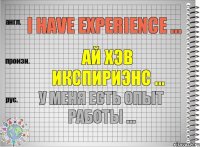 I have experience ... ай хэв икспириэнс ... У меня есть опыт работы ...