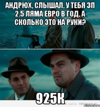 Андрюх, слышал, у тебя зп 2.5 ляма евро в год, а сколько это на руки? 925к