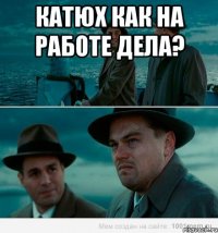 Катюх как на работе дела? 