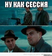 ну как сессия 