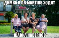 Димка в Dr.martins ходит Шавка наверное