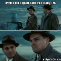 НУ ЧТО ТЫ ПОДАЛ ЗАЯВКУ В ЖАС ДЕМ? 