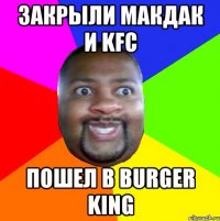 закрыли макдак и KFC пошел в Burger king