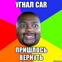 Угнал car Пришлось вернуть