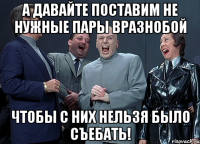 А давайте поставим не нужные пары вразнобой чтобы с них нельзя было съебать!