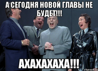 А сегодня новой главы не будет!!! Ахахахаха!!!