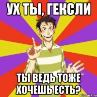 Ух ты, гексли Ты ведь тоже хочешь есть?