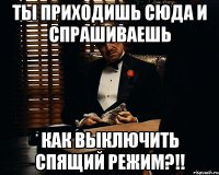 ты приходишь сюда и спрашиваешь как выключить спящий режим?!!