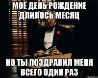 Моё день рождение длилось месяц Но ты поздравил меня всего один раз