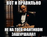 вот и правильно не на того фантиком зашуршала!!