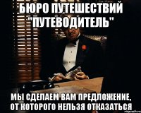 БЮРО ПУТЕШЕСТВИЙ "ПУТЕВОДИТЕЛЬ" МЫ СДЕЛАЕМ ВАМ ПРЕДЛОЖЕНИЕ, ОТ КОТОРОГО НЕЛЬЗЯ ОТКАЗАТЬСЯ