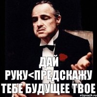 Дай руку<предскажу тебе будущее твое