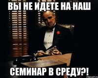 Вы не идете на наш семинар в среду?!