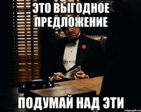 это выгодное предложение подумай над эти