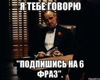 Я тебе говорю "Подпишись на 6 фраз".