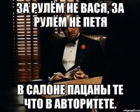 За рулём не Вася, за рулём не Петя в салоне пацаны те что в авторитете.