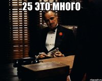 25 это много 