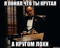 я понял что ты крутая а кругом лохи