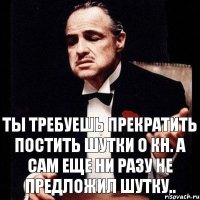 Ты требуешь прекратить постить шутки о КН. А сам еще ни разу не предложил шутку..