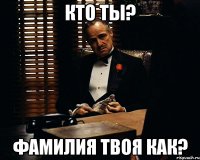 Кто ты? Фамилия твоя как?