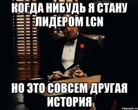 Когда нибудь я стану лидером LCN Но это совсем другая история