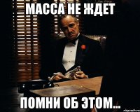 Масса не ждет Помни об этом...