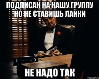 подписан на нашу группу но не ставишь лайки не надо так