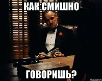 Как смишно говоришь?