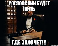 ростовский будет жить где захочет!!!