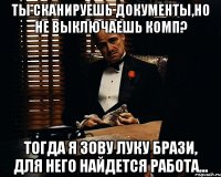 ты сканируешь документы,но не выключаешь комп? тогда я зову Луку Брази, для него найдется работа...