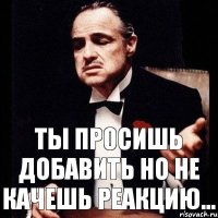 Ты просишь добавить Но не качешь реакцию...